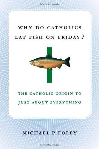 Why Do Catholics Eat Fish on Friday?: The Catholic Origin to Just About Everything 