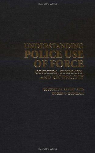 Understanding Police Use of Force: Officers, Suspects, and Reciprocity (Cambridge Studies in Criminology) 