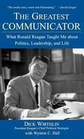 The Greatest Communicator: What Ronald Reagan Taught Me about Politics, Leadership, and Life