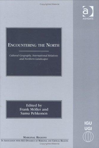 Encountering the North: Cultural Geography, International Relations and Northern Landscapes (Marginal Regions (and in Association With Igu - Dynamics of Marginal and Critical Regions).)