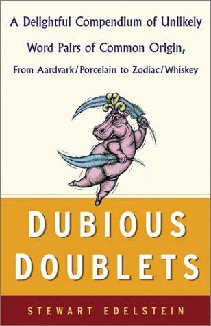 Dubious Doublets: A Delightful Compendium of Unlikely Word Pairs of Common Origin, from Aardvark/Porcelain to Zodiac/Whiskey 