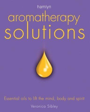 Aromatherapy Solutions: Essential Oils to Lift the Mind, Body and Spirit