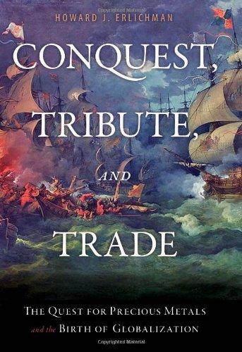 Conquest, Tribute, and Trade: The Quest for Precious Metals and the Birth of Globalization