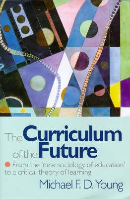 The Curriculum of the Future: From the 'New Sociology of Education' to a Critical Theory of Learning