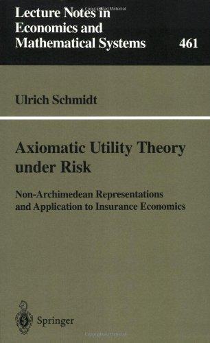 Axiomatic Utility Theory under Risk: Non-Archimedean Representations and Application to Insurance Economics (Lecture Notes in Economics and Mathematical Systems) 