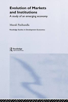 Evolution of Markets and Institutions: A Study of an Emerging Economy (Routledge Studies in Development Economics)