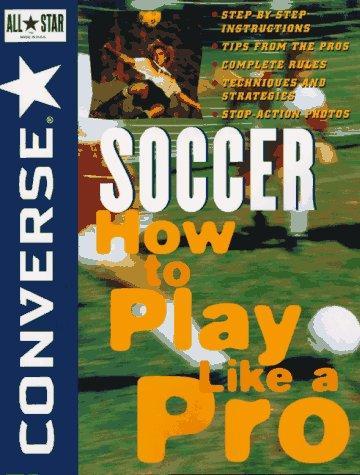 Converse All Star Soccer: How to Play Like a Pro (Converse All-Star Sports) 