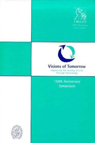 Visions of Tomorrow: Improving the Quality of Life Through Technology - 150th Anniversary Symposium (IMechE conference transactions) 