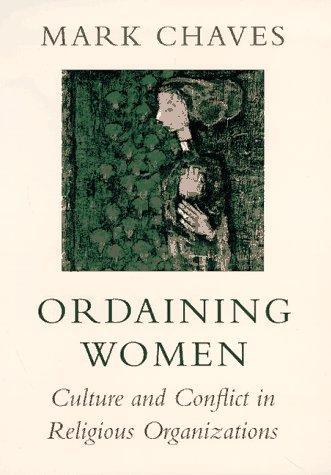 Ordaining Women: Culture and Conflict in Religious Organizations 