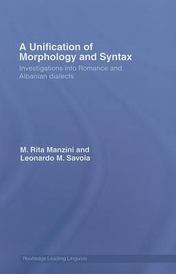 A Unification of Morphology and Syntax: Investigations into Romance and Albanian Dialects (Routledge Leading Linguists)