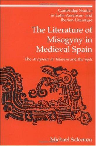 The Literature of Misogyny in Medieval Spain: The Arcipreste de Talavera and the Spill (Cambridge Studies in Latin American and Iberian Literature)