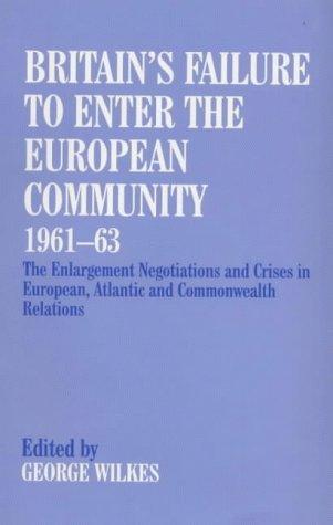 Britain's Failure to Enter the European Community, 1961-63: The Enlargement Negotiations and Crises in European, Atlantic and Commonwealth Relations