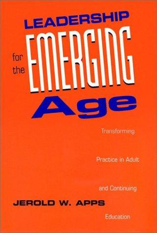 Leadership for the Emerging Age: Transforming Practice in Adult and Continuing Education (Jossey-Bass Higher and Adult Education) 