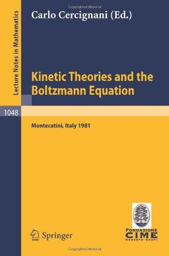 Kinetic Theories and the Boltzmann Equation: Lectures given at the 1st 1981 Session of the Centro Internazionale Matematico Estivo (C.I.M.E.) Held at ... Mathematics / C.I.M.E. Foundation Subseries)