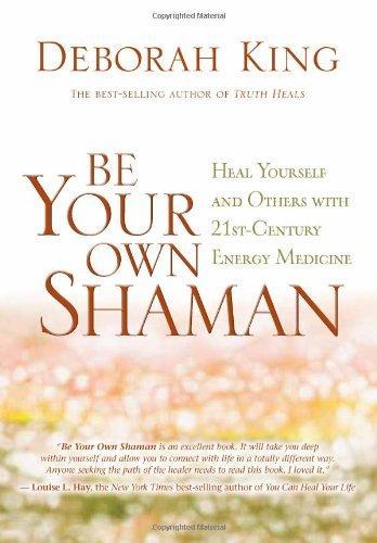 Be Your Own Shaman: Heal Yourself and Others with 21st-Century Energy Medicine