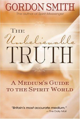 The Unbelievable Truth: A Medium's Guide to the Spirit World