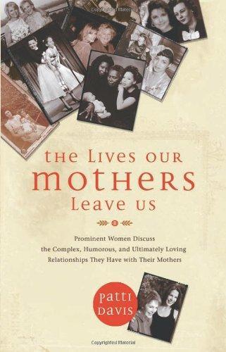 The Lives Our Mothers Leave Us: Prominent Women Discuss the Complex, Humorous, and Ultimately Loving Relationships They Have with Their Mothers 