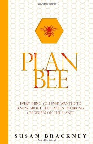 Plan Bee: Everything You Ever Wanted to Know About the Hardest-Working Creatures on the Planet 