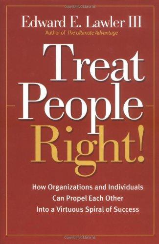 Treat People Right!: How Organizations and Individuals Can Propel Each Other Into a Virtuous Spiral of Success