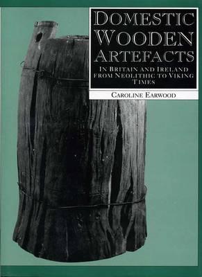 Domestic Wooden Artefacts: in Britain and Ireland from Neolithic to Viking Times