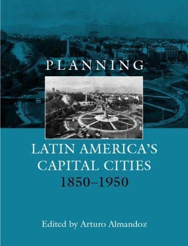 Planning Latin America's Capital Cities 1850-1950 (Planning, History and Environment Series) 