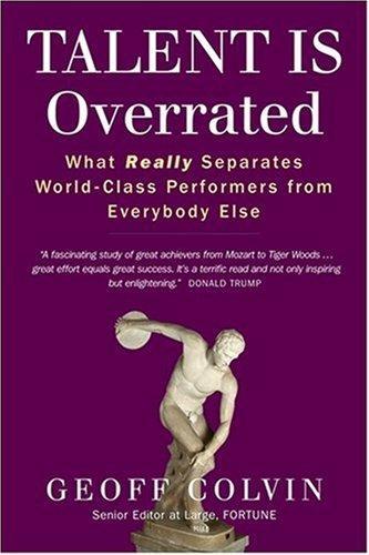 Talent is Overrated: What Really Separates World-Class Performers from Everybody Else