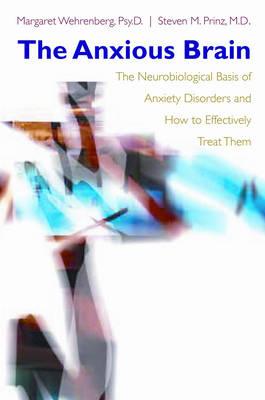 The Anxious Brain: The Neurobiological Basis of Anxiety Disorders and How to Effectively Treat Them