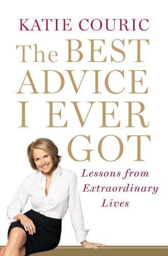 The Best Advice I Ever Got: Lessons from Extraordinary Lives 