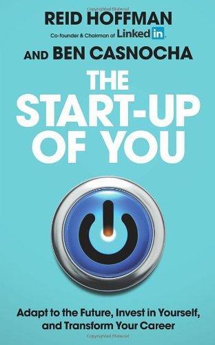 The Start-Up of You: Adapt to the Future, Invest in Yourself, and Transform Your Career. Reid Hoffman, Ben Casnocha 