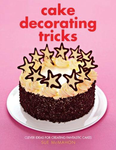 Cake Decorating Tricks: Clever Ideas for Creating Fantastic Cakes