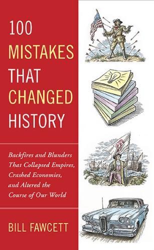 100 Mistakes that Changed History: Backfires and Blunders That Collapsed Empires, Crashed Economies, and Altered the Course of Our World 