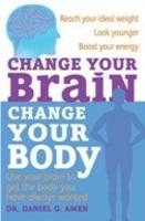 Change Your Brain, Change Your Body : Use Your Brain to Get the Body You Have Always Wanted