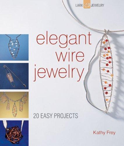 Elegant Wire Jewelry: Contemporary Designs & Creative Techniques (Lark Jewelry Books)