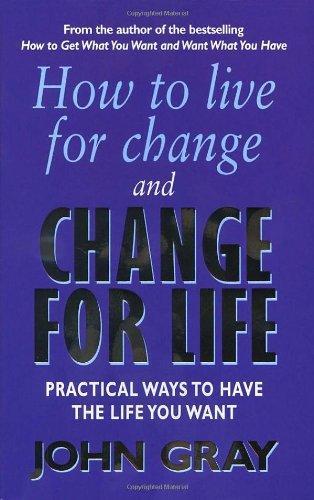 How to Live for Change and Change for Life: Practical Ways to Have the Life You Want 