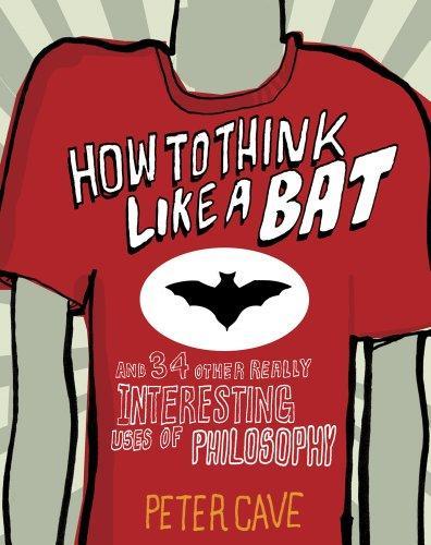 How to Think Like a Bat and 34 Other Really Interesting Uses of Philosophy 