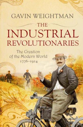 The Industrial Revolutionaries: The Creation of the Modern World 1776-1914