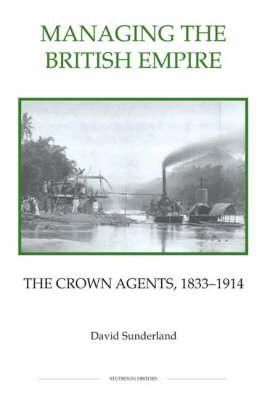 Managing the British Empire: The Crown Agents, 1833-1914 (Royal Historical Society Studies in History New Series)