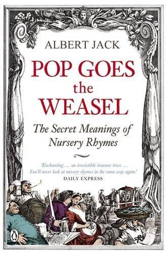 Pop Goes the Weasel: The Secret Meanings of Nursery Rhymes. Albert Jack