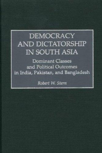 Democracy and Dictatorship in South Asia: Dominant Classes and Political Outcomes in India, Pakistan, and Bangladesh