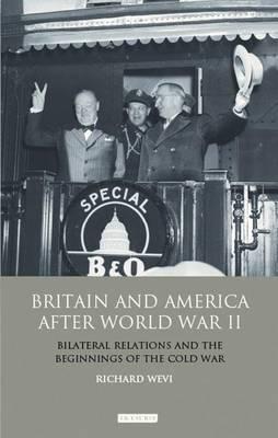 Britain and America After World War II: Bilateral Relations and the Beginnings of the Cold War (International Library of Twentieth Century History)