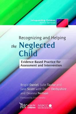 Recognizing and Helping the Neglected Child: Evidence-Based Practice for Assessment and Intervention (Safeguarding Children Across Service)