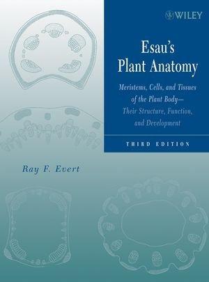 Esau's Plant Anatomy: Meristems, Cells, and Tissues of the Plant Body: Their Structure, Function, and Development, 3rd Edition 