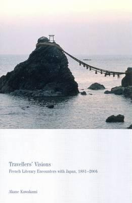 Travellers' Visions: French Literary Encounters with Japan, 1887-2004 (Liverpool University Press - Contemporary French & Francophone Cultures)