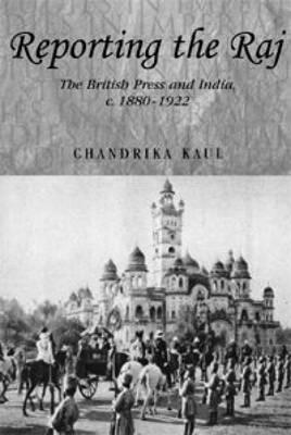 Reporting the Raj: The British Press and India, c. 1880-1922 (Studies in Imperialism)