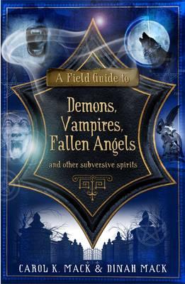 A Field Guide to Demons, Vampires, Fallen Angels and Other Subversive Spirits. Carol K. Mack & Dinah Mack [Carol K. Mack]