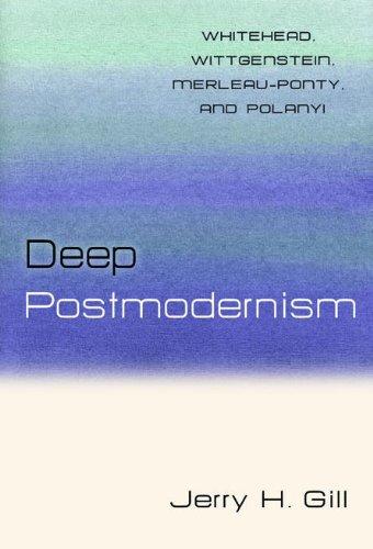 Deep Postmodernism: Whitehead, Wittgenstein, Merleau-Ponty, and Polanyi