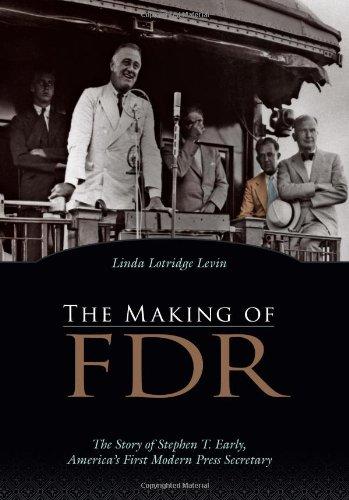 The Making of FDR: The Story of Stephen T. Early, America's First Modern Press Secretary