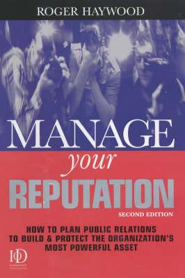 Manage Your Reputation: How to Plan Public Relations to Build and Protect the Organization's Most Powerful Asset