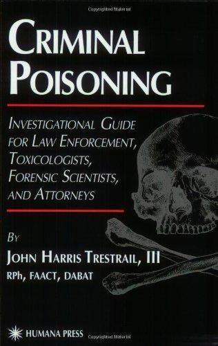 Criminal Poisoning: An Investigational Guide for Law Enforcement, Toxicologists, Forensic Scientists, and Attorneys