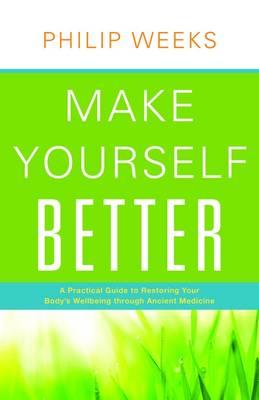 Make Yourself Better: A Practical Guide to Restoring Your Body's Wellbeing through Ancient Medicine